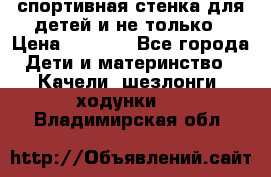 спортивная стенка для детей и не только › Цена ­ 5 000 - Все города Дети и материнство » Качели, шезлонги, ходунки   . Владимирская обл.